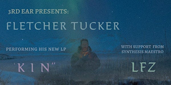 3RD EAR Presents: Fletcher Tucker performing his new LP “Kin” with LFZ