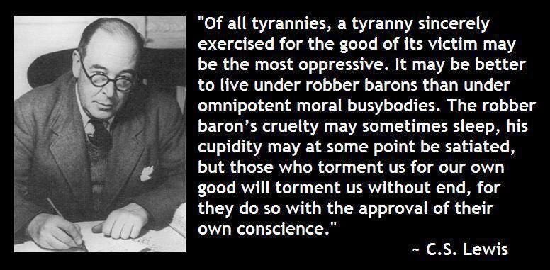 Of all tyrannies. a tyranny sincerely exercised for the good of its victim  may be the most oppressive...." - C.S. Lewis [776x381] : r/QuotesPorn