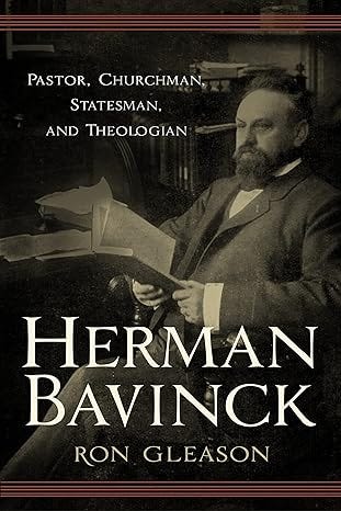 Herman Bavinck: Pastor, Churchman, Statesman, and Theologian