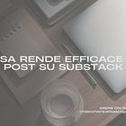 Cosa rende efficace un post su Substack