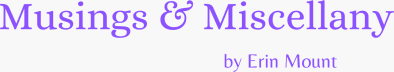 Musings & Miscellany by Erin Mount