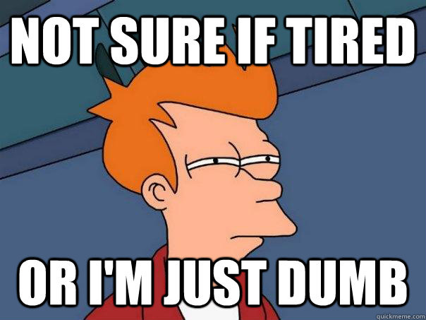Not sure if tired Or I'm just dumb - Not sure if tired Or I'm just dumb Futurama Fry Not sure if tired Or I'm just dumb - Not sure if tired Or I'm just dumb Futurama Fry