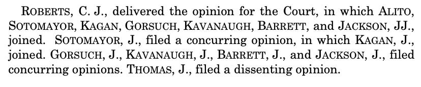 ROBERTS, C. J., delivered the opinion for the Court, in which ALITO, SOTOMAYOR, KAGAN, GORSUCH, KAVANAUGH, BARRETT, and JACKSON, JJ., joined. SoTOMAYOR, J., filed a concurring opinion, in which KAGAN, J., joined. GORSUCH, J., KAVANAUGH, J., BARRETT, J., and JACKSON, J., filed concurring opinions. THOMAS, J., filed a dissenting opinion. ROBERTS, C. J., delivered the opinion for the Court, in which ALITO, SOTOMAYOR, KAGAN, GORSUCH, KAVANAUGH, BARRETT, and JACKSON, JJ., joined. SoTOMAYOR, J., filed a concurring opinion, in which KAGAN, J., joined. GORSUCH, J., KAVANAUGH, J., BARRETT, J., and JACKSON, J., filed concurring opinions. THOMAS, J., filed a dissenting opinion.