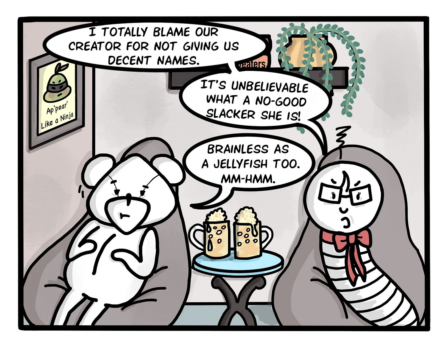 Panel 2: Worm and Bear both turn to glare across at you, dear reader. "I totally blame our Creator for not giving us decent names," Worm frowns. "It's unbelievable what a no-good slacker she is!" Bear makes a face, "Brainless as a jellyfish too. Mm-hmm." Panel 2: Worm and Bear both turn to glare across at you, dear reader. "I totally blame our Creator for not giving us decent names," Worm frowns. "It's unbelievable what a no-good slacker she is!" Bear makes a face, "Brainless as a jellyfish too. Mm-hmm."