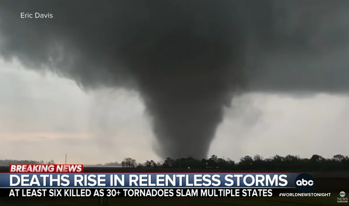 Video screenshot of TV news story showing an enormous tornado touching down from a black thundercloud. Chyron reads 'Breaking News: Deaths rise in relentless storms; at least six killed as 30+ tornadoes slam multiple states' Video screenshot of TV news story showing an enormous tornado touching down from a black thundercloud. Chyron reads 'Breaking News: Deaths rise in relentless storms; at least six killed as 30+ tornadoes slam multiple states'
