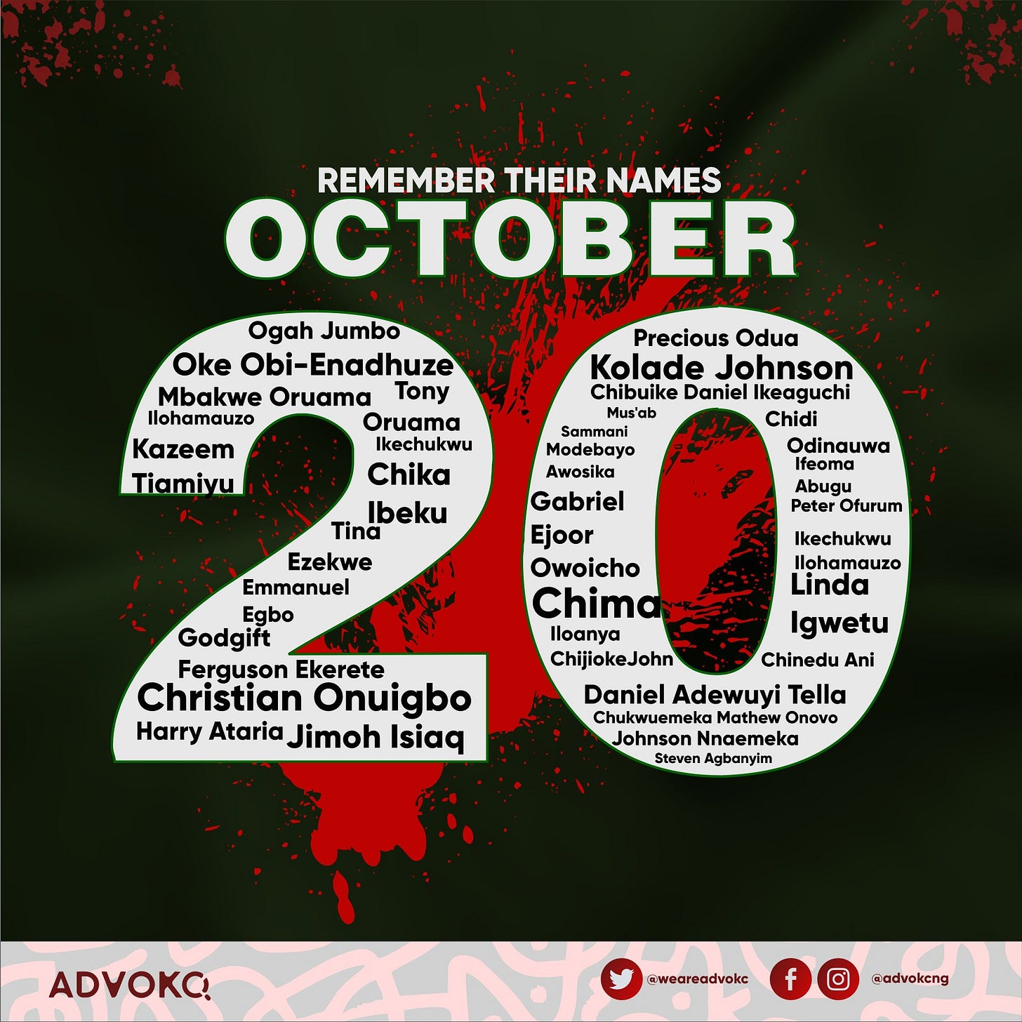 May be an image of text that says 'REMEMBER THEIR NAMES OCTOBER Precious Odua Kolade Johnson Chibuike Daniel Ikeaguchi Mus'ab Chidi Sammani Odinauwa Ifeoma Abugu Peter Ofurum Ogah Jumbo Oke Obi-Enadhuze Mbakwe Oruama Tony Ilohamauzo Oruama Kazeem Ikechukwu Tiamiyu Chika Ibeku Tina Ezekwe Emmanuel Egbo Godgift Ferguson Ekerete Christian Onuigbo Harry Ataria Jimoh Isiaq Ikechukwu Ilohamauzo Linda Awosika Gabriel Ejoor Owoicho Chima Iloanya Igwetu ChijiokeJohn Chinedu Ani Daniel Adewuyi Tella Chukwuemeka Mathew Onovo Johnson Nnaemeka Steven Agbanyim ADVOKO! @weareadvokc @advokcng'