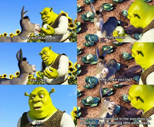 No, Layers! Ogres Have Layers! Onions Have Layers! You Get It?" No, Layers! Ogres Have Layers! Onions Have Layers! You Get It?"