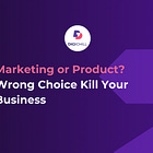 Marketing or Product? Wrong Choice Kill Your Business