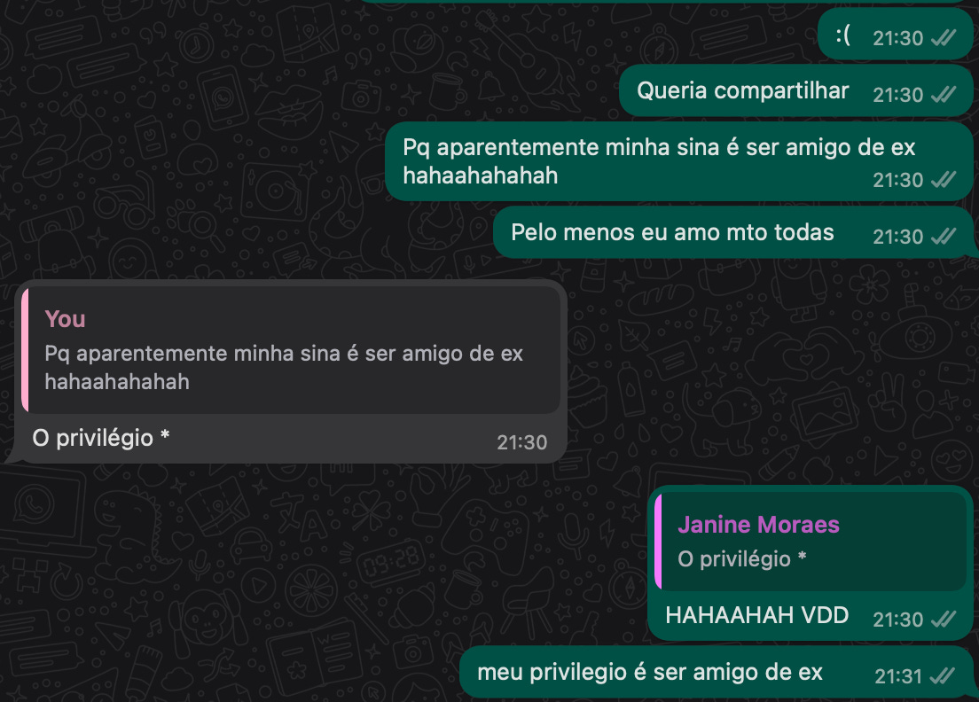Conversa no whatsapp com o texto: Pq aparentemente minha sina é ser amigo de ex. Janine responde: O privilégio. Eu respondo: Verdade, meu privilégio é ser amigo de ex