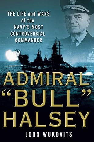 This book cover is titled “Admiral ‘Bull’ Halsey by John Wukovits” and is towards the bottom of the page in bold gold lettering on a dark sea. The top half includes the sub-title “The Life and Wars of the Navy’s Most Controversial Commander” in smaller white print on a shaded blue sea and sky with a convoy of ships and an image of Admiral Halsey subdued near the top right.