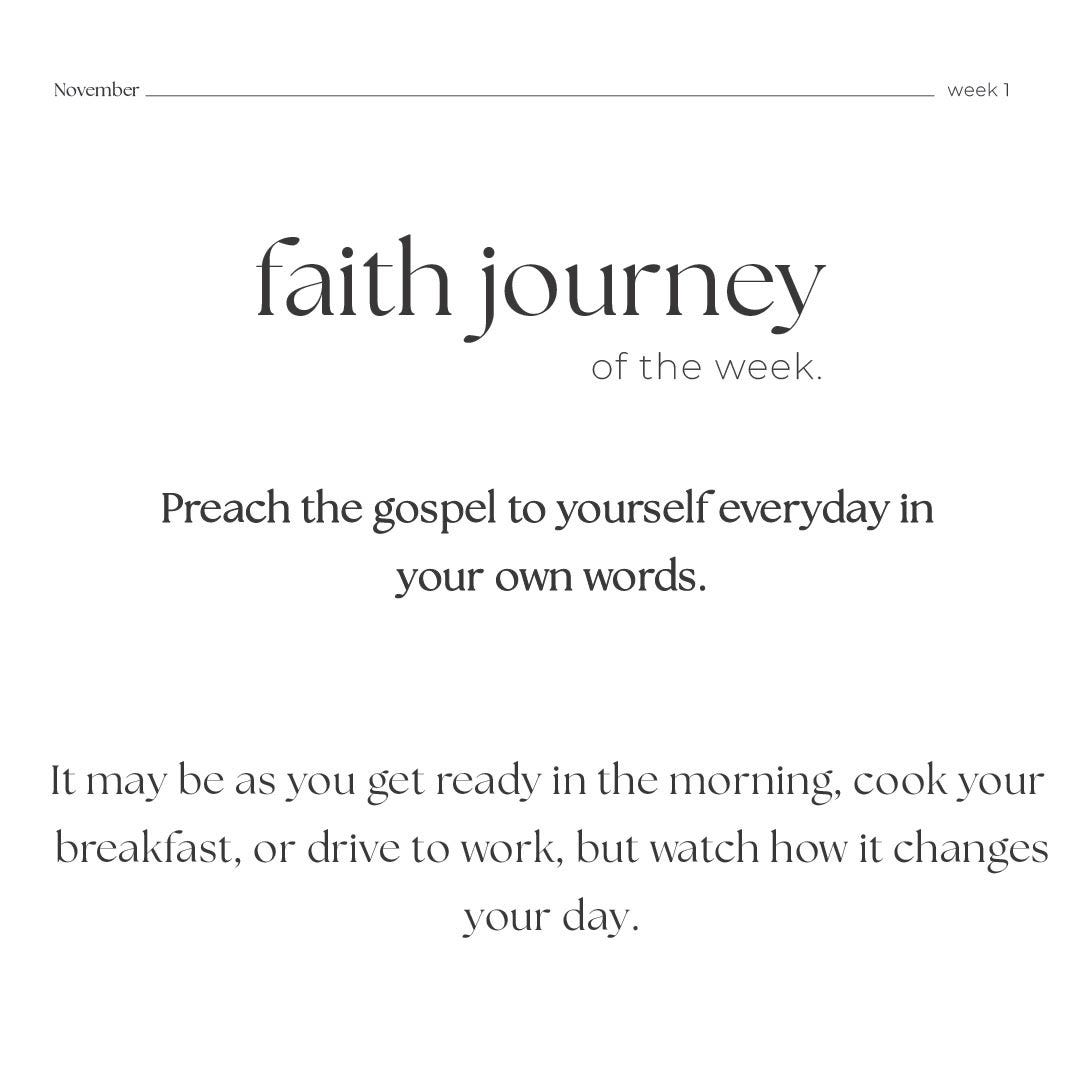 Picture says, "November Week 1: Faith journey of the week. Preach the gospel to yourself everyday in your own words. It may be as you get ready in the morning, cook your breakfast, or drive to work, but watch how it changes your day.