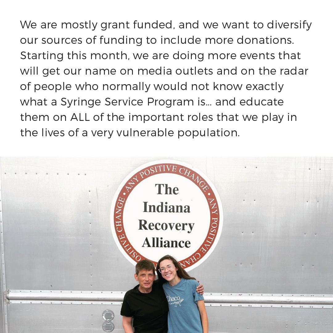 Meet Indiana Recovery Alliance! NEXT is highlighting our affiliate partners and the amazing work they’re doing. We spoke with Julie Pemberton , Operations Coordinator and Nick Voyles, Executive Director, to find out how expanding services to include mail-based distribution affected their organization and the people they’re able to serve, and how we can help!      Getting naloxone requests through Next Distro, we have the opportunity to introduce Indiana Recovery Alliance to those who may not know we exist- Indiana currently has 7 syringe service programs, and many ways to obtain naloxone- so this is a way that someone can receive the life saving medication if they want some sort of anonymity- or cannot obtain it for various reasons/barriers.     We are mostly grant funded, & we want to diversify our sources of funding to include more donations. Starting this month, we are doing more events that will get our name on media outlets & on the radar of people who normally would not know exactly what a Syringe Service Program is…and educate them on ALL of the important roles that we play in the lives of a very vulnerable population. 