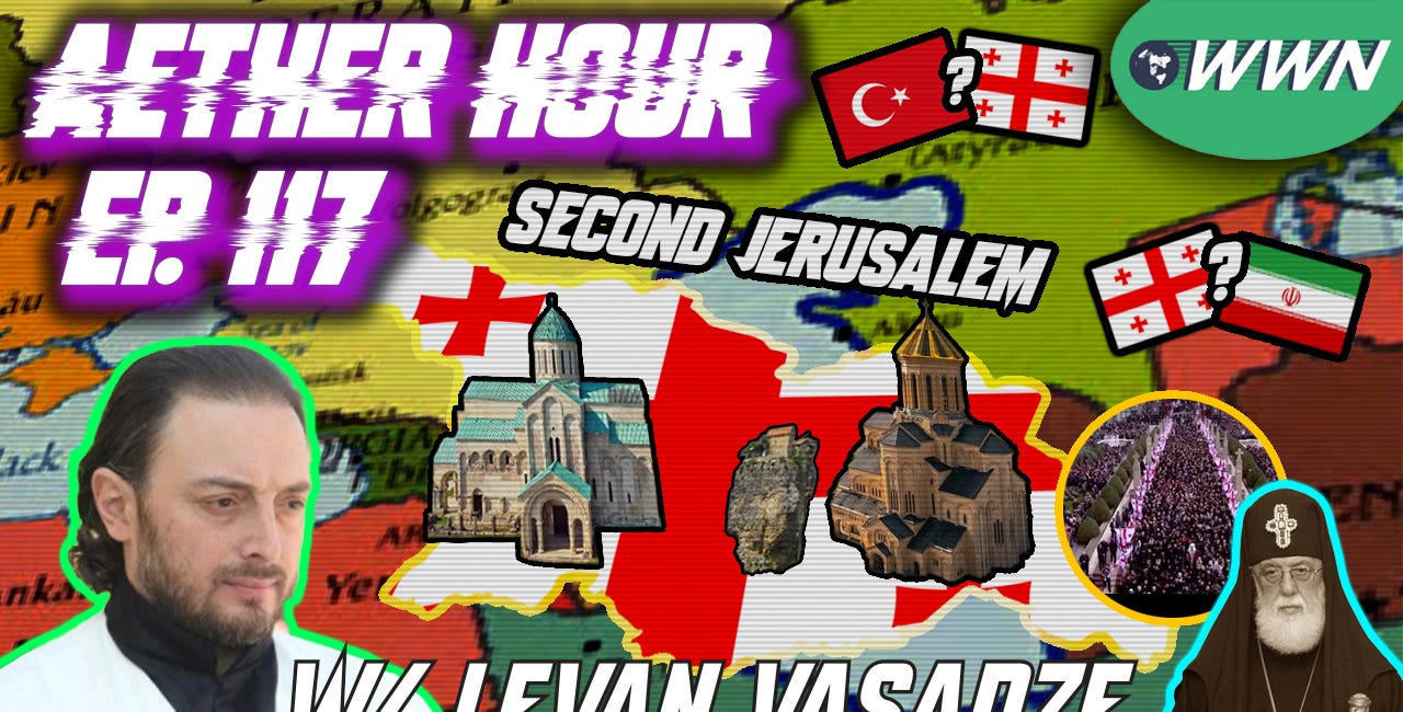Georgia as 2nd Jerusalem, the Funeral of Pat. Ilia, Georgia & Iran/Turkey, & MORE w/ Levan Vasadze! Aether Hour Ep. 117
