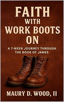 Faith With Work Boots On: A 7-Week Journey Through The Book of James Faith With Work Boots On: A 7-Week Journey Through The Book of James