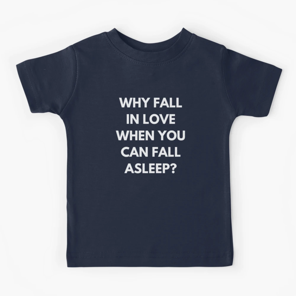 Why Fall In Love When You Can Fall Asleep? Funny Valentines Day Quote for  Singles, Sleep Lovers, Sleepy People" Kids T-Shirt for Sale by WholesumArt  | Redbubble