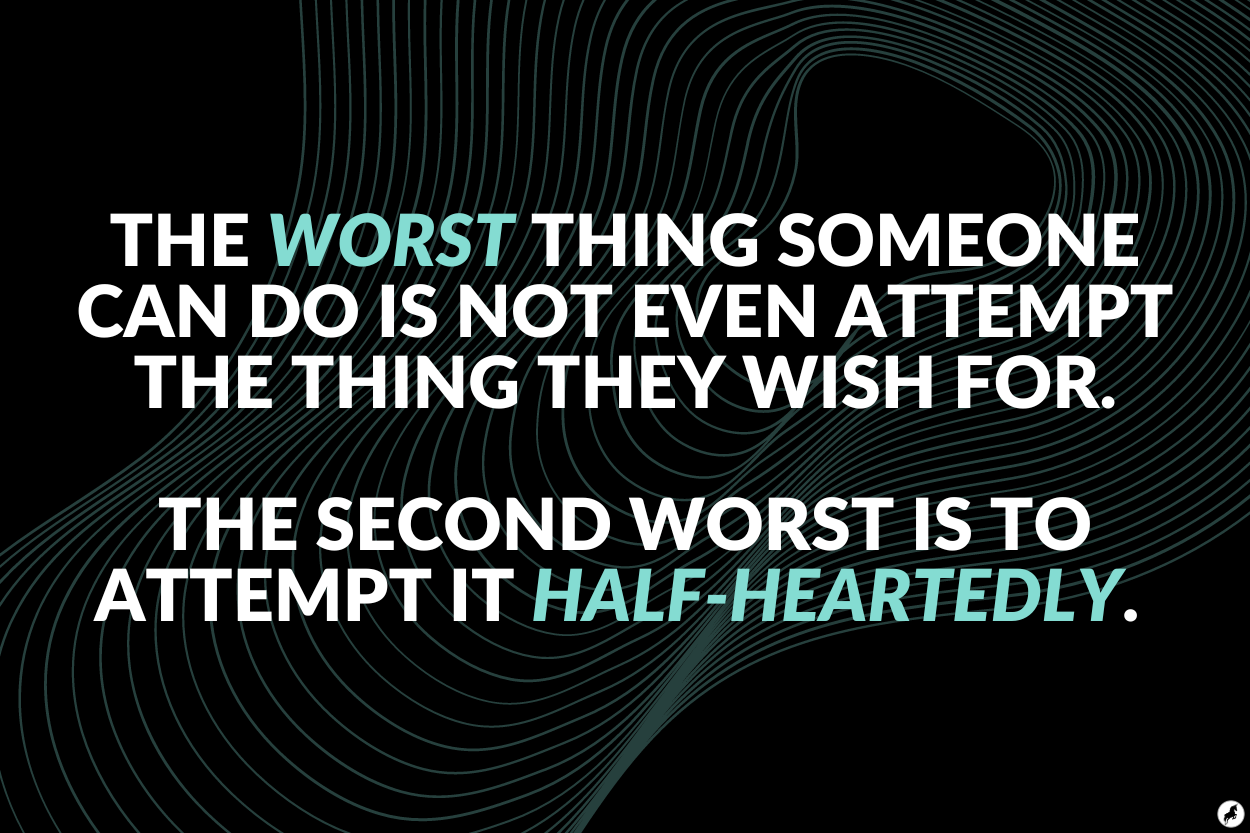 The worst thing someone can do is not even attempt the thing they wish for. The second worst is to attempt it half-heartedly. The worst thing someone can do is not even attempt the thing they wish for. The second worst is to attempt it half-heartedly.