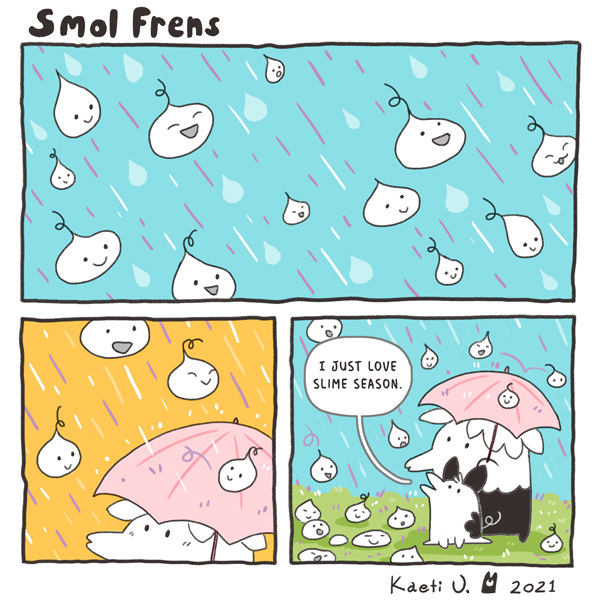 Smol Frens. Raindrop creatures fall from the sky smiling. Two smol frens stand under an umbrella watching the rain drops. The dog-like one says, “I just love slime season.”