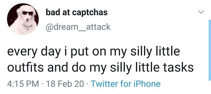 bad at captchas @dream_attack every day i put on my silly little outfits and do my silly little tasks 4:15 PM · 18 Feb 20 · Twitter for iPhone Text Font Line