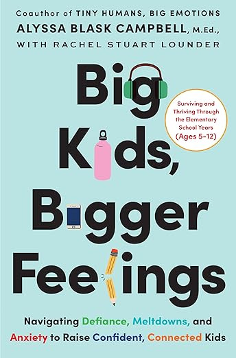 Big Kids, Bigger Feelings: Navigating Defiance, Meltdowns, and Anxiety to Raise Confident, Connected Kids