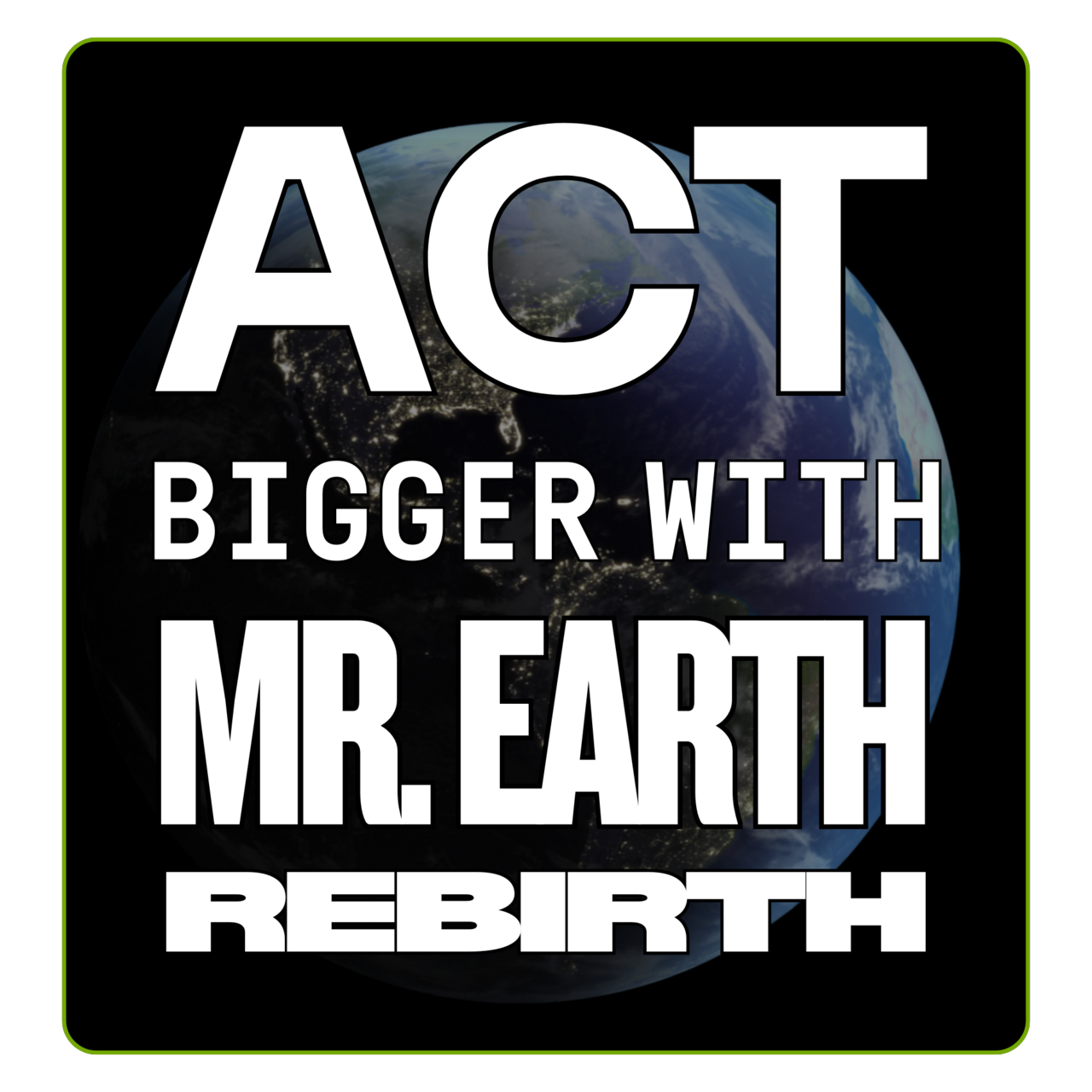 Act Bigger w/ Mr. Earth Rebirth