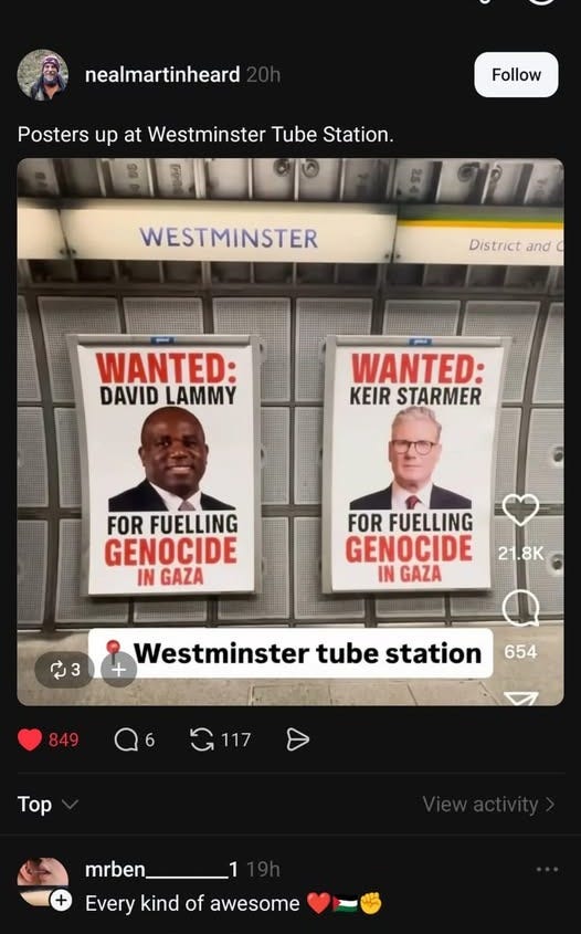 May be an illustration of ‎2 people, phone and ‎text that says "‎18:30 57% Thread nealmartinheard Posters up at Westminster Tube Station. Follow WESTMINSTER District and WANTED: DAVID DAVIDLAMMY LAMMY WANTED: KEIRSTARMER KEIR STARMER FOR FUELLING GENOCIDE IN GAZA FOR FUELLING GENOCIDE IN GAZA 21.8K 3ن2 Westminster tube station 849 654 117 Top mrben Every kind of awesome rangzens Greenpeace‎"‎‎