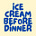 Ice Cream Before Dinner