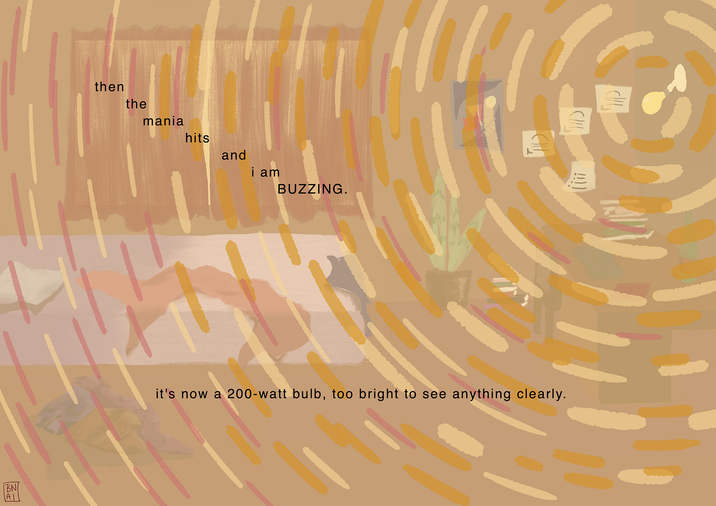 A blazing yellow light emanates from the light bulb in the top right corner of the room and radiates outwards in circles of white, yellow, golden and orange. It engulfs the room and makes everything else hazy. In the background is the same room. Text reads, “then the mania hits and I am BUZZING. It is now a 200 watt bulb, too bright to see anything clearly.”