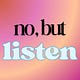 no, but listen