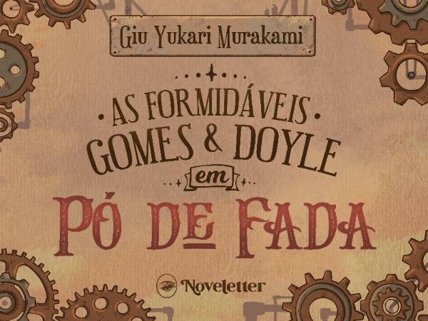 Banner com imagens de engrenagens nas beiradas. No topo, o nome da autora, Giu Yukari Murakami, está dentro de uma placa de ferro. No meio está escrito "As Formidáveis Gomes & Doyle em Pó de Fada". Na parte inferior central, está a logo da Noveletter.