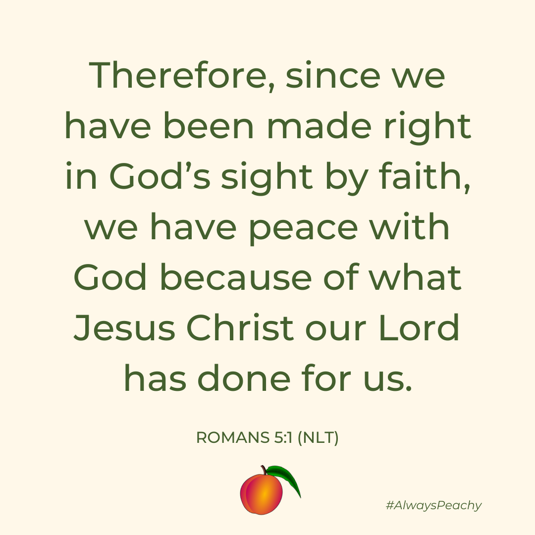 Therefore, since we have been made right in God’s sight by faith, we have peace with God because of what Jesus Christ our Lord has done for us.  (Romans 5:1)