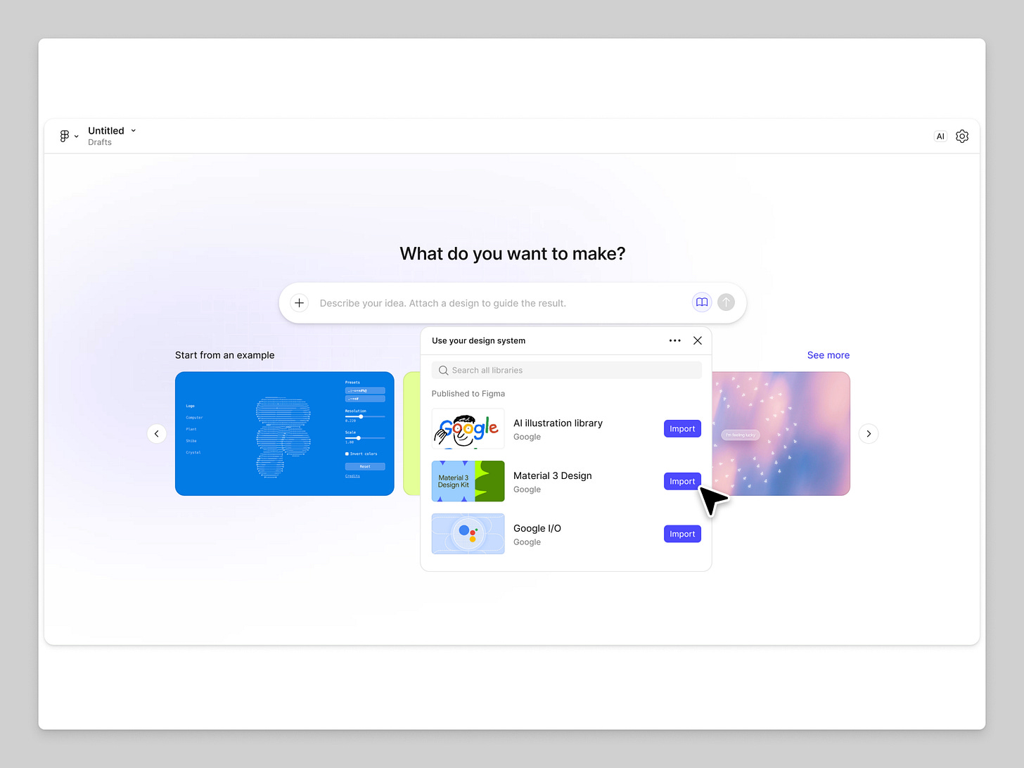 A Figma interface titled “Untitled — Drafts” showing a central prompt that reads, “What do you want to make?” Beneath it, a modal labeled “Use your design system” displays a list of available libraries such as “AI illustration library,” “Material 3 Design,” and “Google I/O,” each with a blue “Import” button. A large cursor points to the “Import” button next to “Material 3 Design.” The background shows example design templates on either side. A Figma interface titled “Untitled — Drafts” showing a central prompt that reads, “What do you want to make?” Beneath it, a modal labeled “Use your design system” displays a list of available libraries such as “AI illustration library,” “Material 3 Design,” and “Google I/O,” each with a blue “Import” button. A large cursor points to the “Import” button next to “Material 3 Design.” The background shows example design templates on either side.