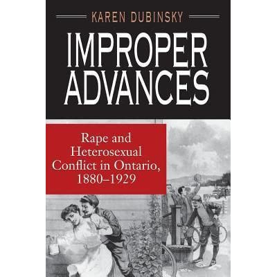 Improper Advances: Rape and Heterosexual Conflict in Ontario, 1880-1929 by Karen Dubinsky Improper Advances: Rape and Heterosexual Conflict in Ontario, 1880-1929 by Karen Dubinsky