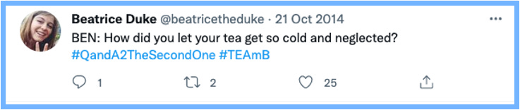 BEN: How did you let your tea get so cold and neglected? #QandA2TheSecondOne #TEAmB