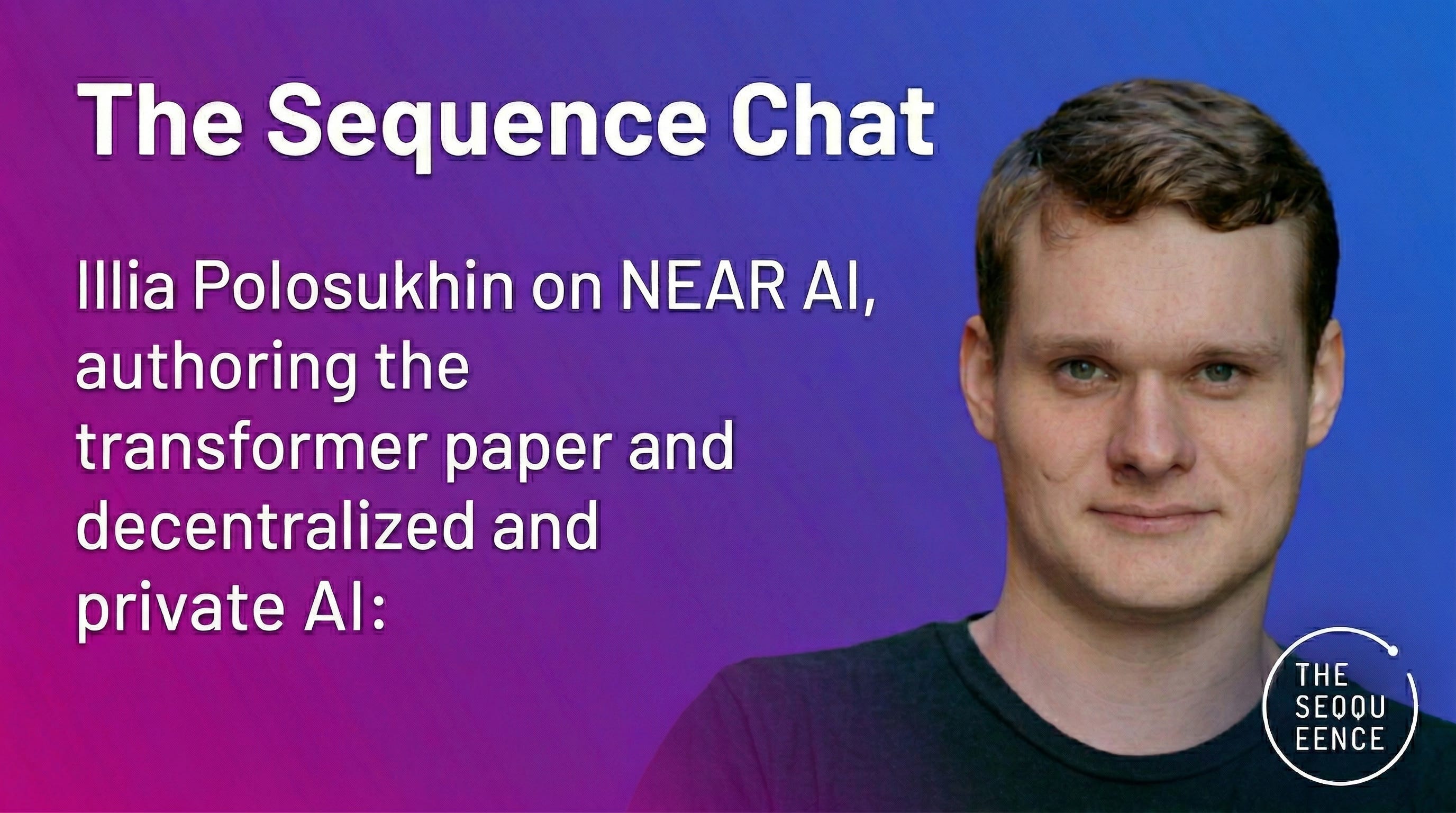 The Sequence Chat #835: Illia Polosukhin on NEAR AI, Authoring the Transformer Paper and Decentralized and Private AI