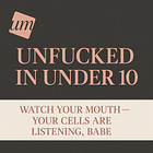 Unfucked In Under 10: Watch Your Mouth- Your Cells Are Listening, Babe