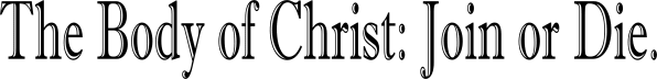 The Body of Christ: Join or Die.