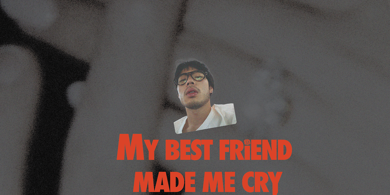 MY BEST FRiEND MADE ME CRY