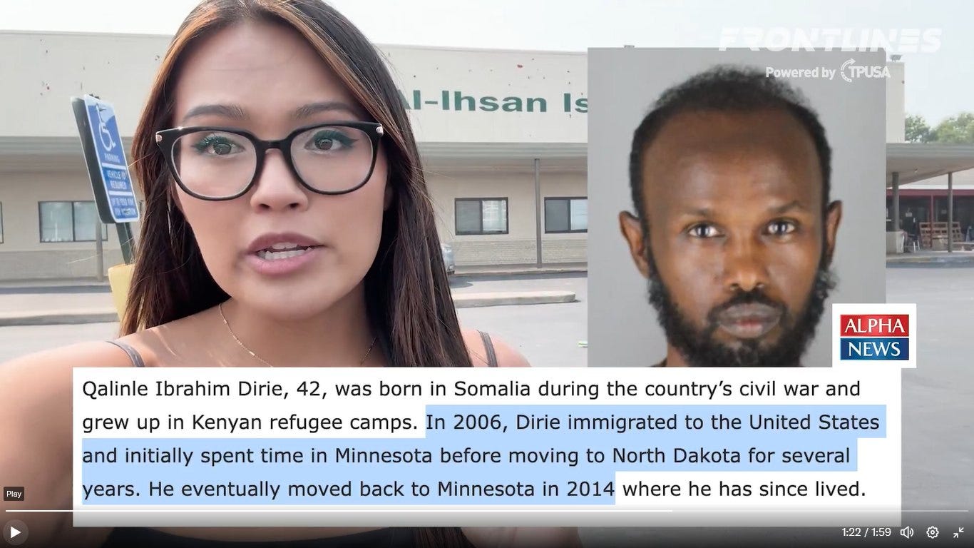 May be an image of ‎2 people, beard, eyeglasses, newsroom and ‎text that says '‎I-Ihsan ذا SONTUINES Powered PoweredbyTPUSA by TPUSA Play ALPHA NEWS Qalinle Ibrahim Dirie, 42, was born in Somalia during the country's civil war and grew up in Kenyan refugee camps. In 2006, Dirie immigrated to the United States and initially spent time in Minnesota before moving to North Dakota for several years. He eventually moved back to Minnesota in 2014 where he has since lived. 1:22/1:59 후 O‎'‎‎