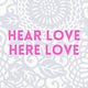Hear Love, Here Love.