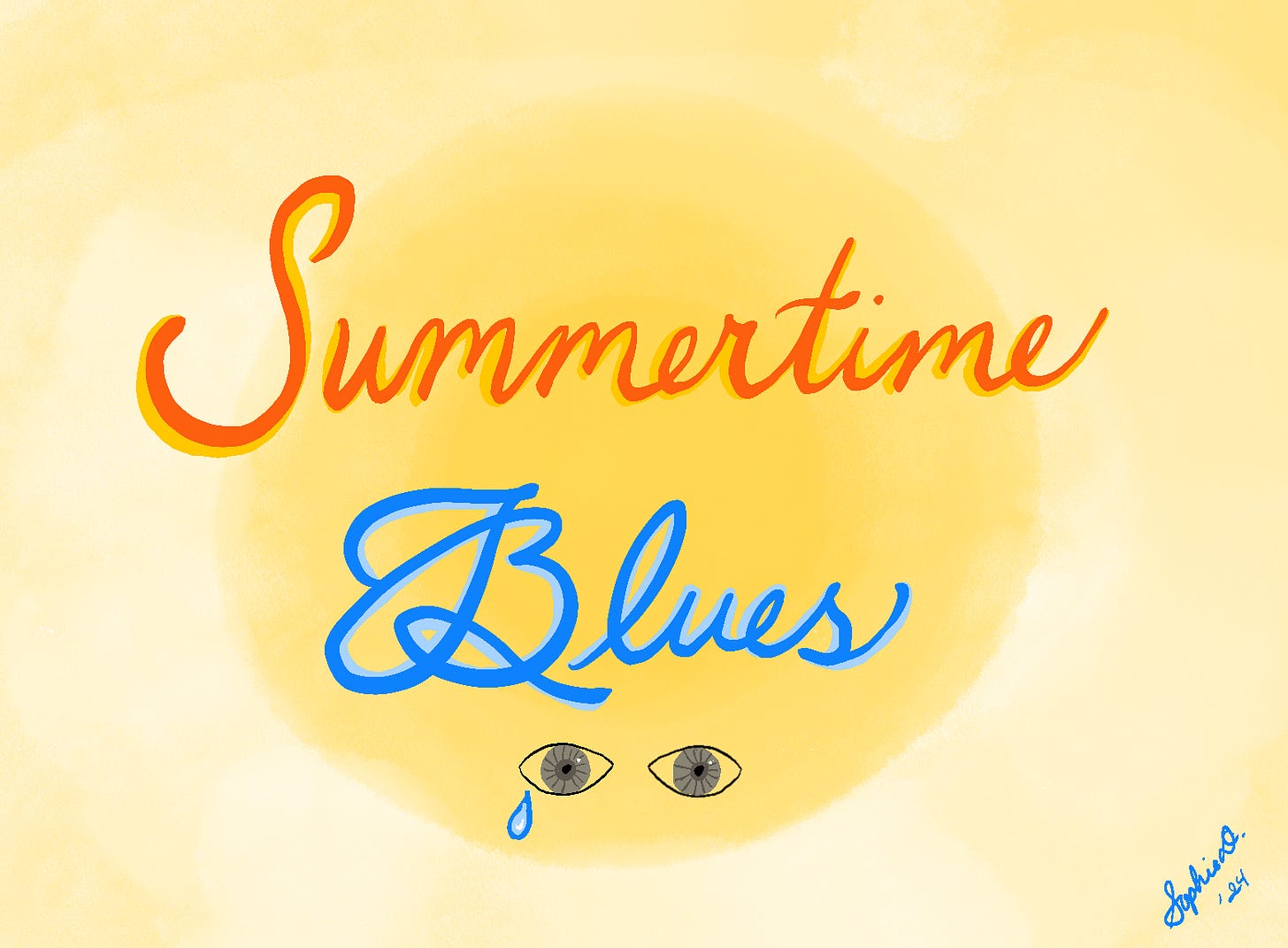 Summertime blues written in fancy handwriting. Summer is in orange and blues is in blues. They are on a background meant to look like the sun with a big bright yellow ball for the sun fading out into white hot. Below the words are two eyes with gray irises and one has a single teardrop coming out. Summertime blues written in fancy handwriting. Summer is in orange and blues is in blues. They are on a background meant to look like the sun with a big bright yellow ball for the sun fading out into white hot. Below the words are two eyes with gray irises and one has a single teardrop coming out.