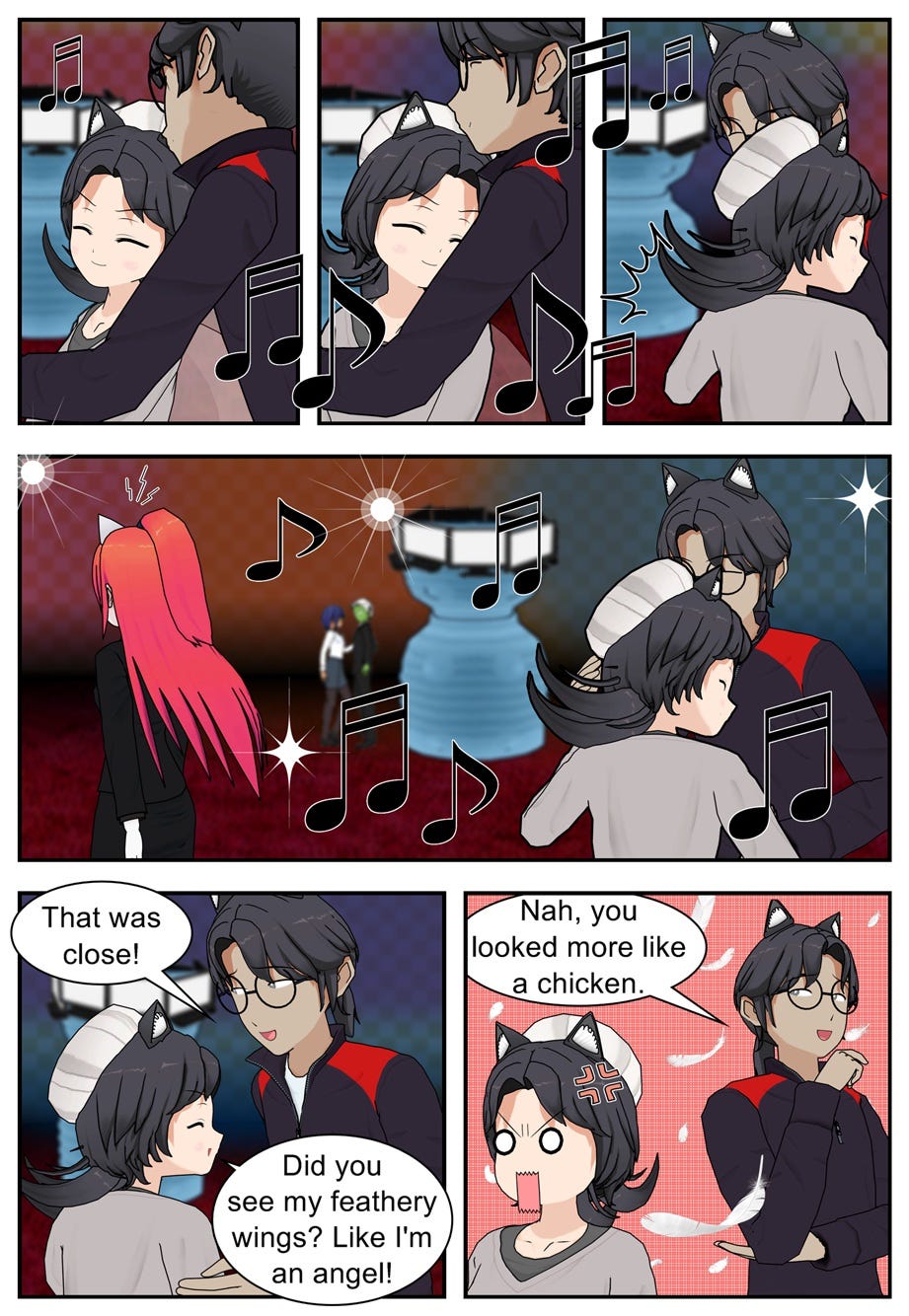 That was close! Did you see my feathery wings? Like I'm an angel! Nah, you looked more like a chicken.