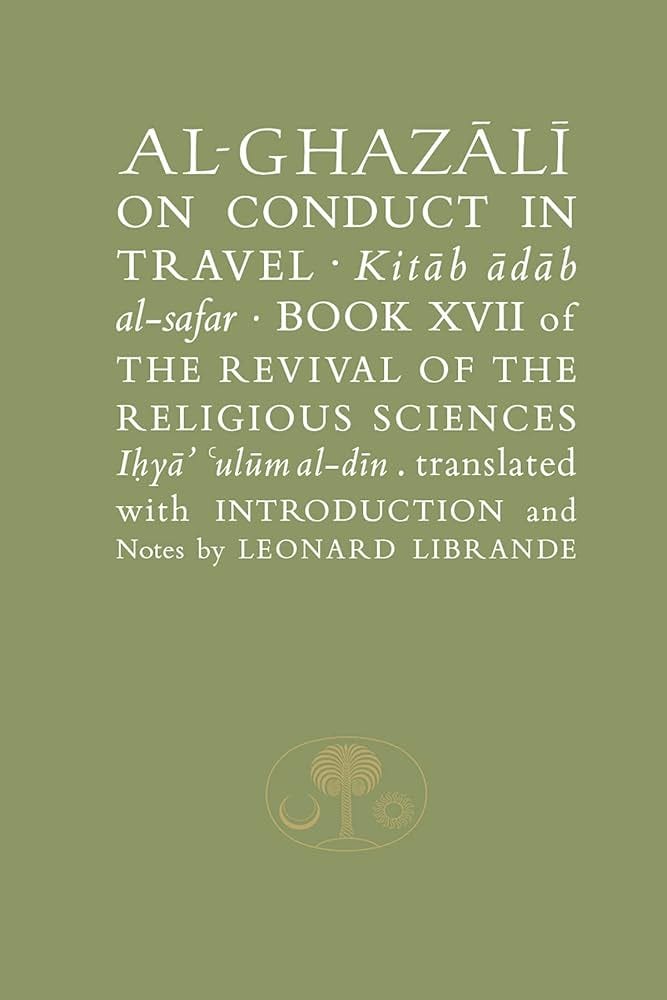 Al-Ghazali on Conduct in Travel: Book XVII of the Revival of ...