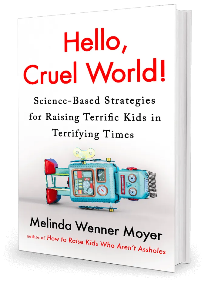 Hello, Cruel World! Science-based Strategies for Raising Terrific Kids in Terrifying Times by Melinda Wenner Moyer Hello, Cruel World! Science-based Strategies for Raising Terrific Kids in Terrifying Times by Melinda Wenner Moyer