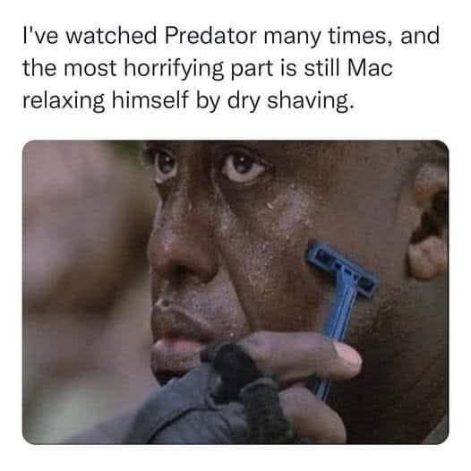 Predator (1987) Meme | 'I've watched Predator many times, and the most horrifying part is still Mac relaxing himself by dry shaving.' | Nostalgia Nation Predator (1987) Meme | 'I've watched Predator many times, and the most horrifying part is still Mac relaxing himself by dry shaving.' | Nostalgia Nation