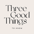 Three Good Things to Know