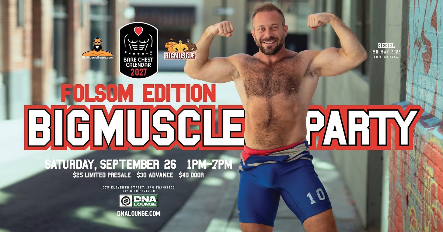 May be an image of one or more people, beard, people bodybuilding and text that says 'DigMuneiaLiarrk.com BIGMUSCLE MAMAV022 POr REBEL MA И 2022 XA22R BARE CHEST CALENDAR 2027 FOLSOM EDITION BIGMUSCLE SATURDAY, SEPTEMBER 26 1PM-7PM 7PM 1PM- $25 LIMITED PRESALE $30 ADVANCE $40 DOOR TRAMCI င 75 LEVENTH TECT WIT DNA LOUNGE DNALOUNGE.COM E.COM PARTY'