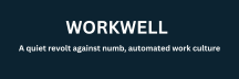 WorkWell - a rebellion against numb, automated work culture