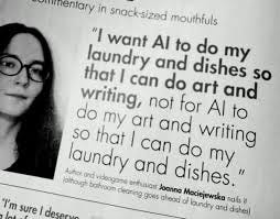 There's another version of this that may be implied, which is “I don't want  AI to do my writing/art job I get paid for, and have nothing to do but  laundry.” That's