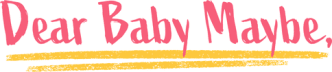 Dear Baby Maybe