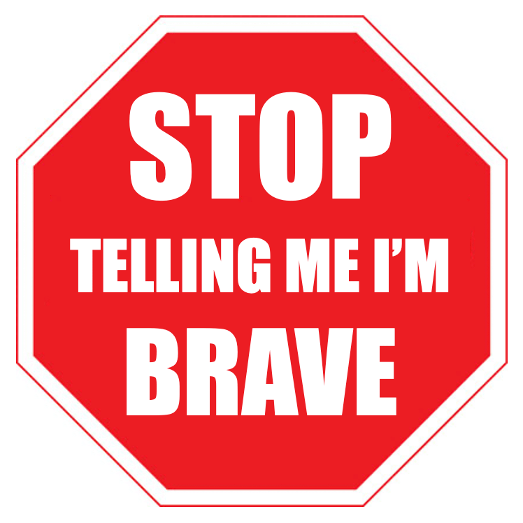 Stop Telling Me I'm Brave